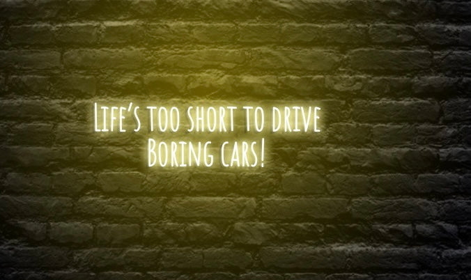Life's too short to drive boring cars